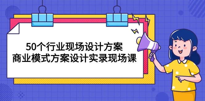 （10300期）50个行业 现场设计方案，商业模式方案设计实录现场课（50节课）-寒衣客