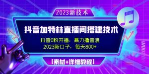 2023抖音加特林直播间搭建技术，0粉开播-暴力撸音浪-日入800+【素材+教程】-寒山客