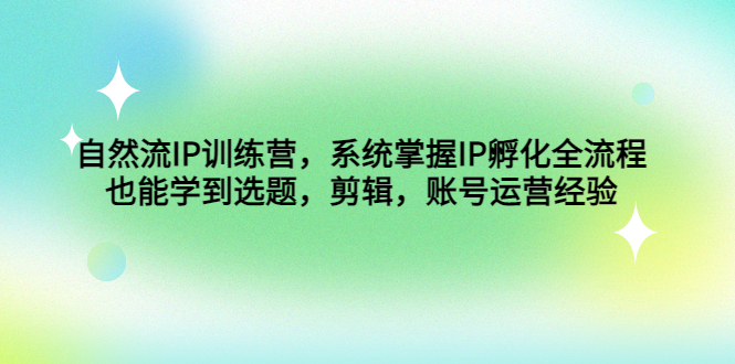 自然流IP训练营，系统掌握IP孵化全流程，也能学到选题，剪辑，账号运营经验-寒衣客