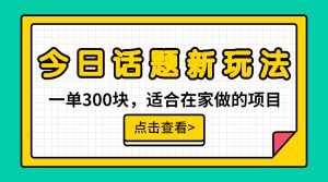 一单300块，今日话题全新玩法，无需剪辑配音，无脑搬运，接广告月入过万-寒山客