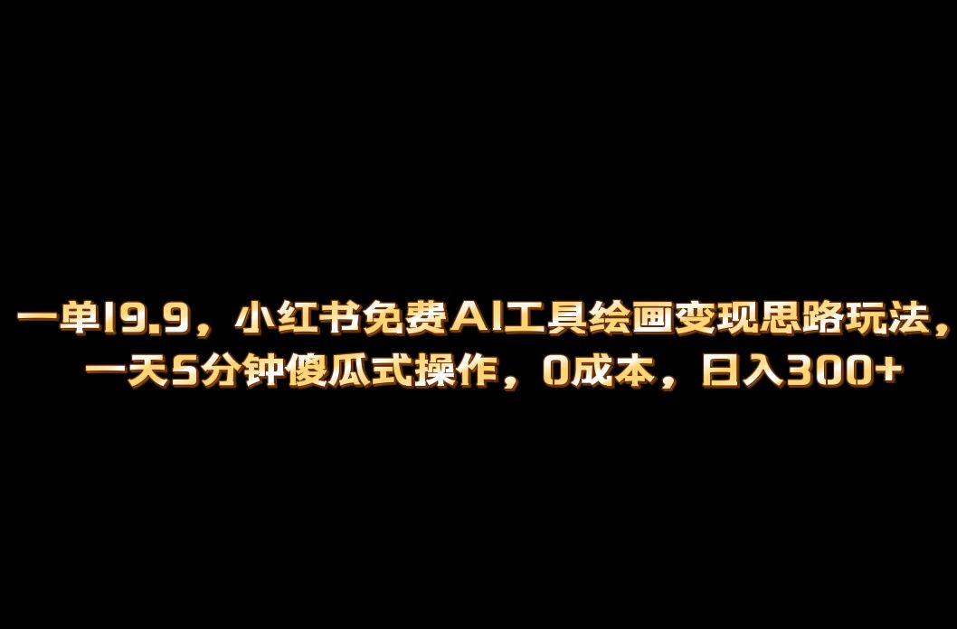 小红书免费AI工具绘画变现玩法，一天5分钟傻瓜式操作，0成本日入300+-寒衣客