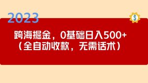 2023跨海掘金长期项目，小白也能日入500+全自动收款 无需话术-寒山客