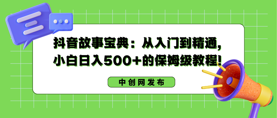 抖音故事宝典：从入门到精通，小白日入500+的保姆级教程！-寒衣客