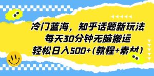冷门蓝海，知乎话题新玩法，每天30分钟无脑搬运，轻松日入500+(教程+素材)-寒山客
