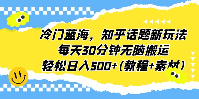 冷门蓝海，知乎话题新玩法，每天30分钟无脑搬运，轻松日入500+(教程+素材)-寒衣客