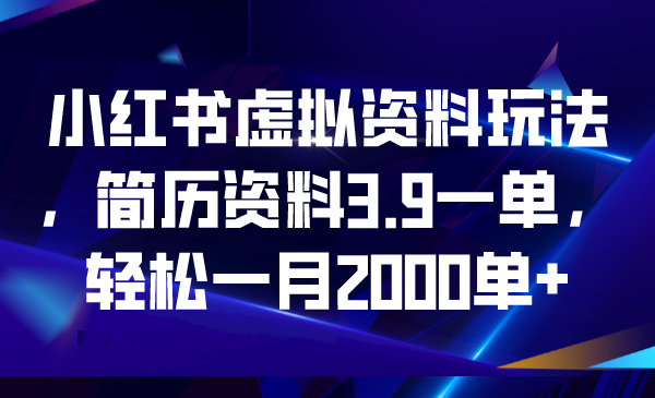 小红书虚拟资料玩法，简历资料3.9一单，轻松一月2000单+-寒衣客