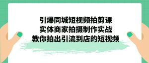 引爆同城-短视频拍剪课：实体商家拍摄制作实战，教你拍出引流到店的短视频-寒山客