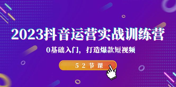 2023抖音运营实战训练营，0基础入门，打造爆款短视频（52节也就是）-寒衣客