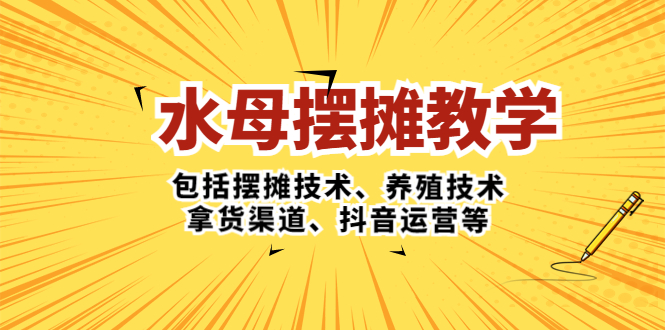 水母·摆摊教学，包括摆摊技术、养殖技术、拿货渠道、抖音运营等-寒衣客