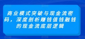 商业模式突破与现金流密码,深度剖析赚钱值钱融钱的现金流底层逻辑-寒山客