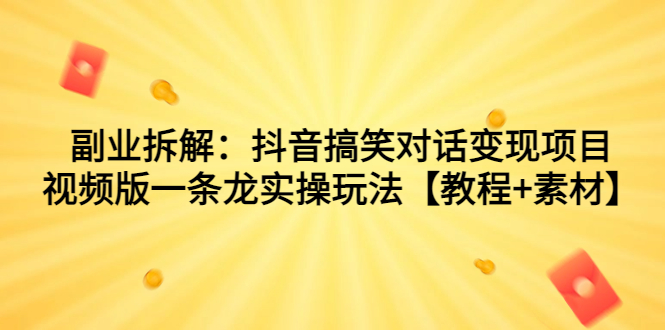 副业拆解：抖音搞笑对话变现项目，视频版一条龙实操玩法【教程+素材】-寒衣客