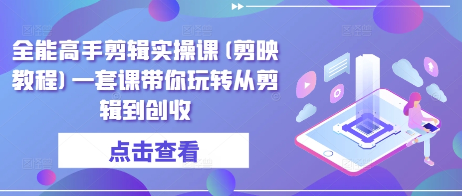 全能高手剪辑实操课(剪映教程)一套课带你玩转从剪辑到创收-寒衣客