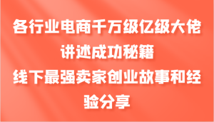 各行业电商千万级亿级大佬讲述成功秘籍,线下最强卖家创业故事和经验分享-寒山客