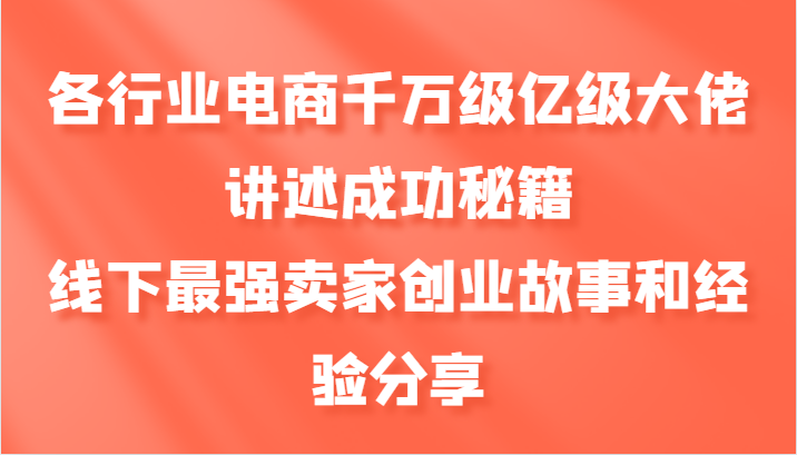 各行业电商千万级亿级大佬讲述成功秘籍，线下最强卖家创业故事和经验分享-寒山客