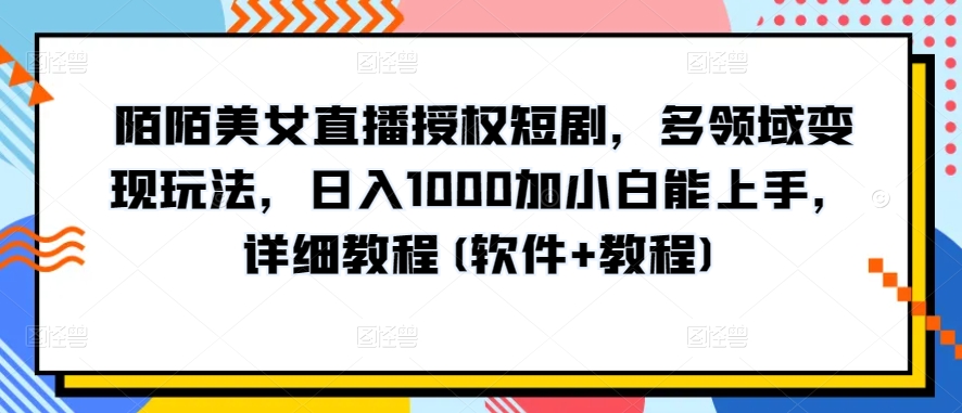 陌陌美女直播授权短剧，多领域变现玩法，日入1000加小白能上手，详细教程(软件+教程)-寒山客