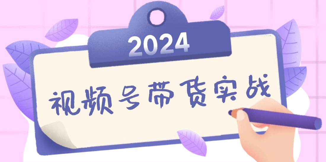 2024视频号最新带货实战课：无人直播/书单号卖货/个人IP口播 (附资料素材-寒衣客