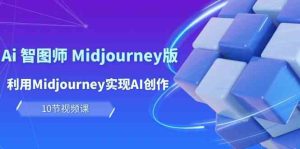 玩赚Ai智图师 Midjourney版：利用Midjourney实现AI创作及变现（10节课）-寒山客