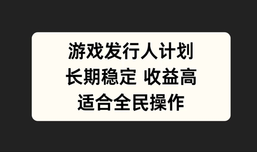 游戏发行人计划，长期稳定，适合全民操作【揭秘】-寒山客