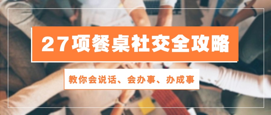 27项餐桌社交全攻略：教你会说话、会办事、办成事（28节高清无水印）-寒衣客