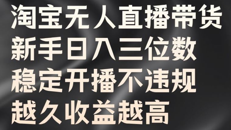 淘宝无人直播带货，新手日入三位数，稳定开播不违规，越久收益越高【揭秘】-寒山客