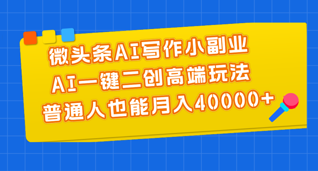 微头条AI写作小副业，AI一键二创高端玩法 普通人也能月入40000+-寒衣客