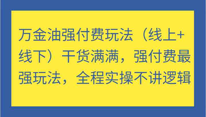 万金油强付费玩法（线上+线下）干货满满，强付费最强玩法，全程实操不讲逻辑-寒山客