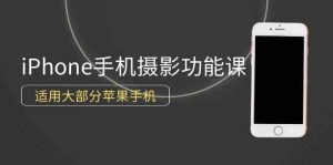 （9969期）0基础带你玩转iPhone手机摄影功能，适用大部分苹果手机（12节视频课）-寒山客
