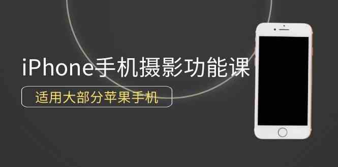 （9969期）0基础带你玩转iPhone手机摄影功能，适用大部分苹果手机（12节视频课）-寒衣客