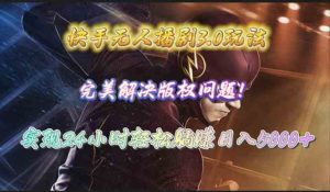 （10077期）快手无人播剧3.0玩法，完美解决版权问题，实现24小时轻松躺赚日入5000+-寒山客