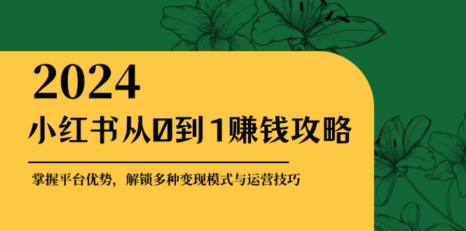 （12971期）小红书从0到1赚钱攻略：掌握平台优势，解锁多种变现赚钱模式与运营技巧-寒山客