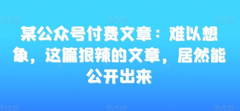 某公众号付费文章：难以想象，这篇狠辣的文章，居然能公开出来-寒山客