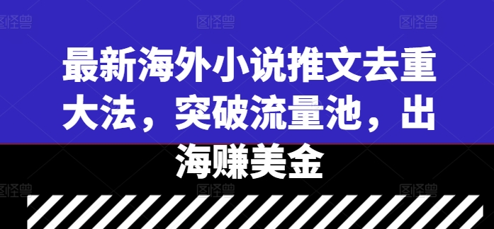 最新海外小说推文去重大法，突破流量池，出海赚美金-寒衣客