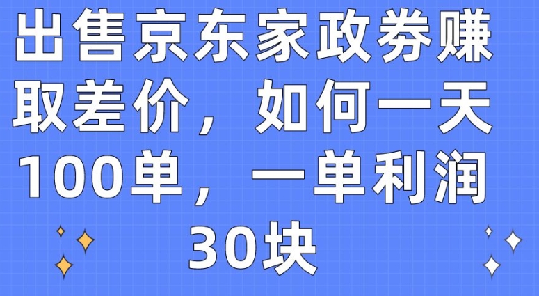 出售京东家政劵赚取差价，如何一天100单，一单利润30块-寒衣客