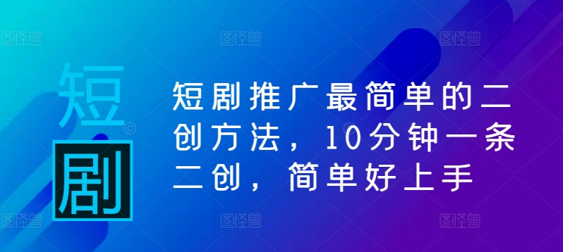 短剧推广最简单的二创方法，10分钟一条二创，简单好上手-寒衣客