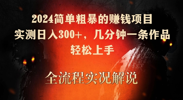 2024简单粗暴的赚钱项目，实测日入300+，几分钟一条作品，轻松上手-寒衣客