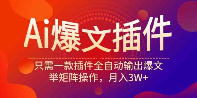 （9725期）Ai爆文插件，只需一款插件全自动输出爆文，举矩阵操作，月入3W+-寒衣客