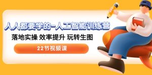 (10346期)人人都要学的-人工智能训练营,落地实操 效率提升 玩转生图 (22节视频课)-寒山客