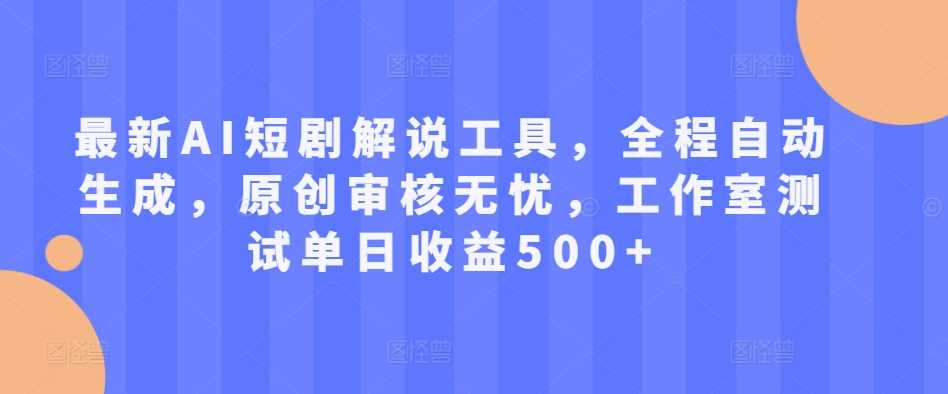 最新AI短剧解说工具，全程自动生成，原创审核无忧，工作室测试单日收益500+【揭秘】-寒衣客