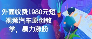 外面收费1980元短视频汽车原创教学，暴力涨粉-寒山客