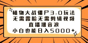 植物大战僵尸3.0玩法无需露脸无需剪辑视频,直播撸音浪,小白也能日入5000+-寒山客