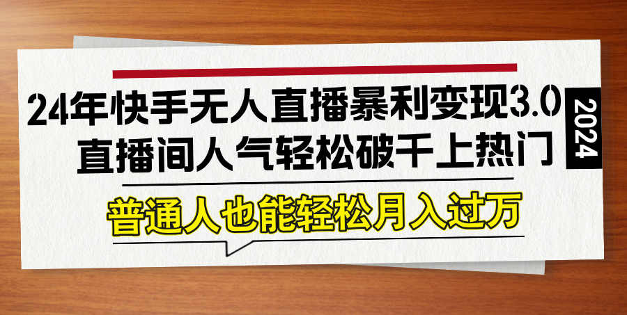 24年快手无人直播暴利变现3.0，直播间人气轻松破千上热门，普通人也能…-寒衣客