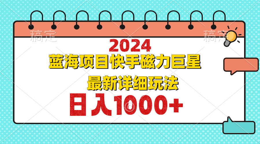 （12828期）2024最新蓝海项目快手磁力巨星最新最详细玩法-寒衣客