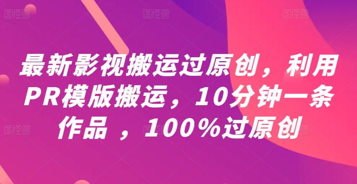 最新影视搬运过原创，利用PR模版搬运，10分钟一条作品 ，100%过原创【教程+PR模板】-寒衣客