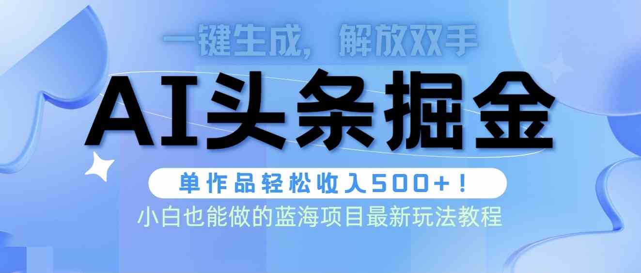 （9984期）头条AI掘金术最新玩法，全AI制作无需人工修稿，一键生成单篇文章收益500+-寒山客