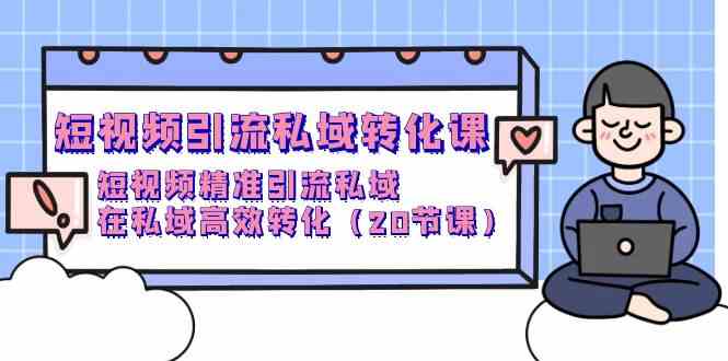 （9926期）短视频引流 私域转化课，短视频精准引流私域，在私域高效转化（20节课）-寒衣客