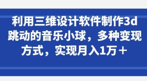 利用三维设计软件制作3d跳动的音乐小球,多种变现方式,实现月入1万+-寒山客
