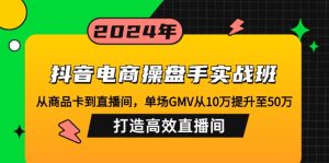 (12845期)抖音电商操盘手实战班:从商品卡到直播间,单场GMV从10万提升至50万,…-寒山客