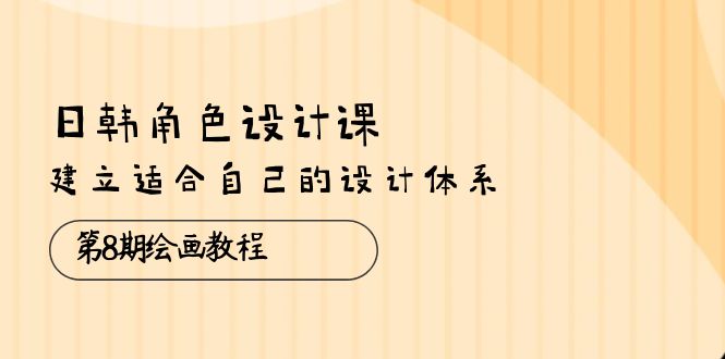 （10641期）日韩 角色设计课：第8期绘画教程，建立适合自己的设计体系（38节课）-寒衣客