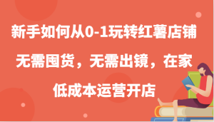 新手如何从0-1玩转红薯店铺，无需囤货，无需出镜，在家低成本运营开店-寒山客