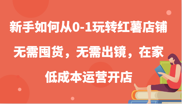 新手如何从0-1玩转红薯店铺，无需囤货，无需出镜，在家低成本运营开店-寒衣客